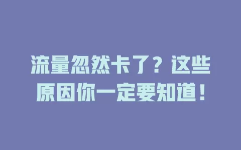 流量忽然卡了？这些原因你一定要知道！