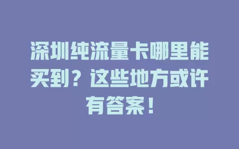 深圳纯流量卡哪里能买到？这些地方或许有答案！