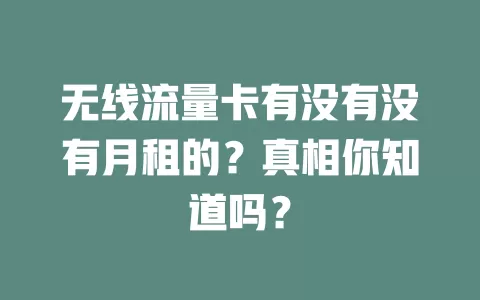 无线流量卡有没有没有月租的？真相你知道吗？
