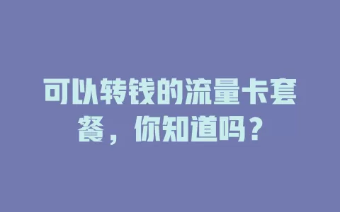 可以转钱的流量卡套餐，你知道吗？