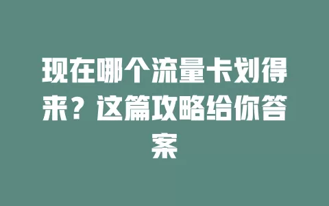 现在哪个流量卡划得来？这篇攻略给你答案
