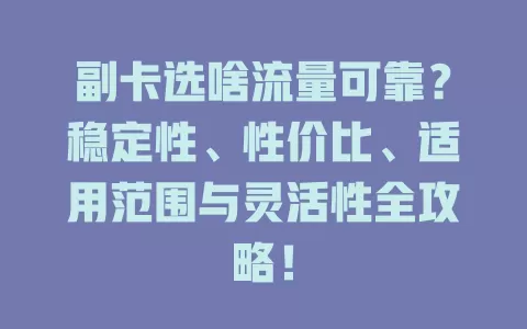 副卡选啥流量可靠？稳定性、性价比、适用范围与灵活性全攻略！