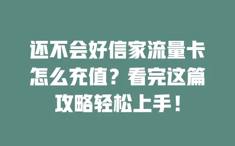 还不会好信家流量卡怎么充值？看完这篇攻略轻松上手！