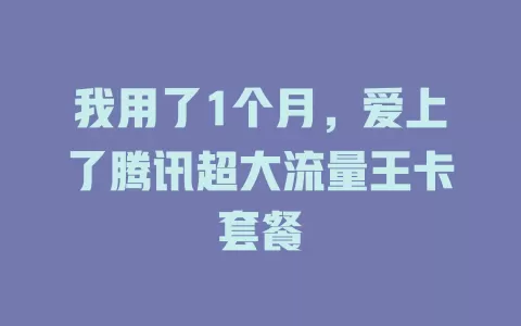 我用了1个月，爱上了腾讯超大流量王卡套餐