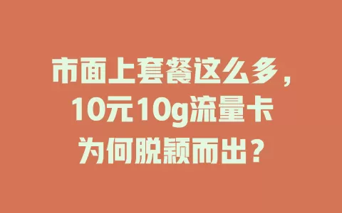 市面上套餐这么多，10元10g流量卡为何脱颖而出？