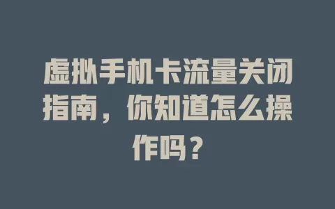 虚拟手机卡流量关闭指南，你知道怎么操作吗？