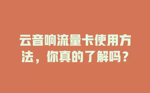 云音响流量卡使用方法，你真的了解吗？
