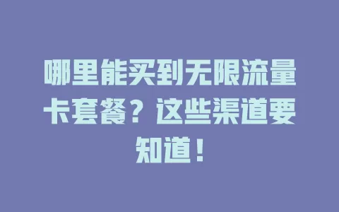 哪里能买到无限流量卡套餐？这些渠道要知道！