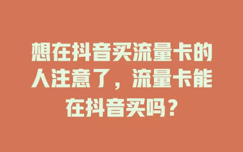 想在抖音买流量卡的人注意了，流量卡能在抖音买吗？