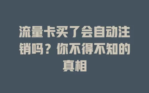 流量卡买了会自动注销吗？你不得不知的真相
