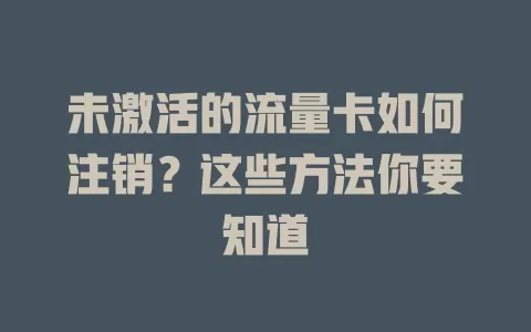 未激活的流量卡如何注销？这些方法你要知道