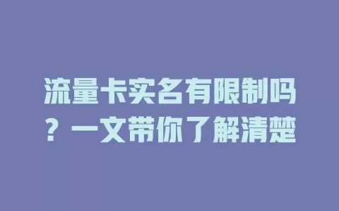 流量卡实名有限制吗？一文带你了解清楚