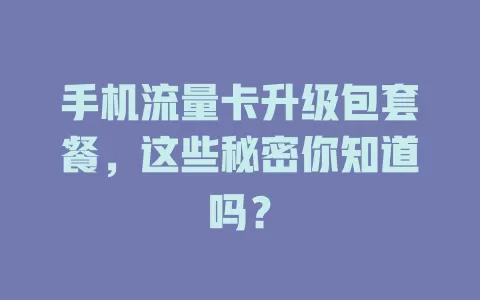 手机流量卡升级包套餐，这些秘密你知道吗？