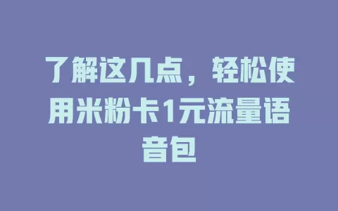 了解这几点，轻松使用米粉卡1元流量语音包