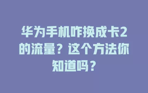 华为手机咋换成卡2的流量？这个方法你知道吗？