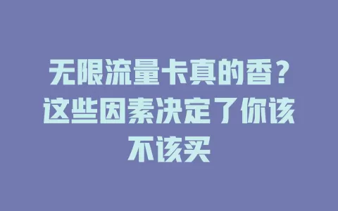 无限流量卡真的香？这些因素决定了你该不该买