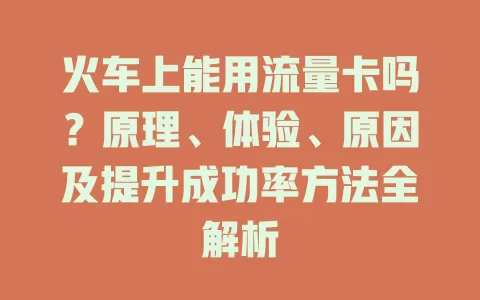 火车上能用流量卡吗？原理、体验、原因及提升成功率方法全解析
