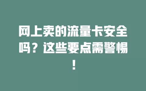 网上卖的流量卡安全吗？这些要点需警惕！