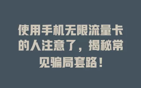 使用手机无限流量卡的人注意了，揭秘常见骗局套路！