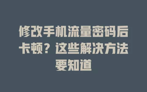 修改手机流量密码后卡顿？这些解决方法要知道