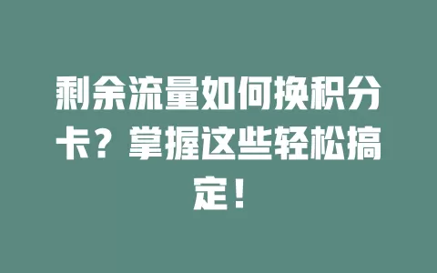 剩余流量如何换积分卡？掌握这些轻松搞定！