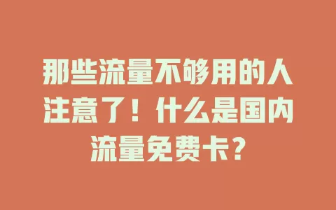 那些流量不够用的人注意了！什么是国内流量免费卡？