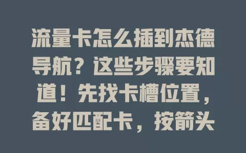 流量卡怎么插到杰德导航？这些步骤要知道！先找卡槽位置，备好匹配卡，按箭头插稳，开机检查。若不识别，查卡状态或重插拔，掌握方法就能畅享导航网络便利
