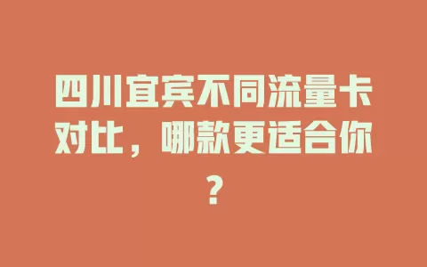 四川宜宾不同流量卡对比，哪款更适合你？