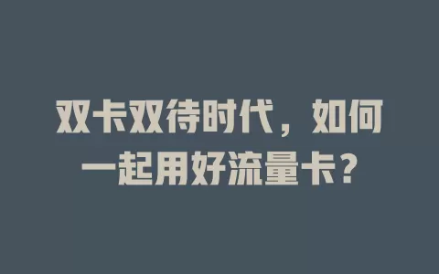 双卡双待时代，如何一起用好流量卡？
