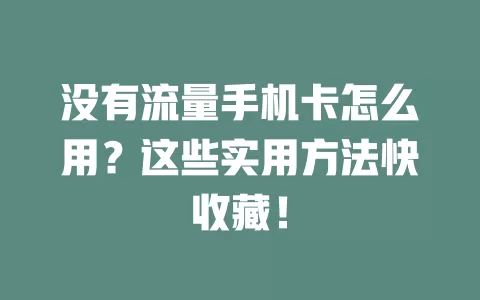 没有流量手机卡怎么用？这些实用方法快收藏！