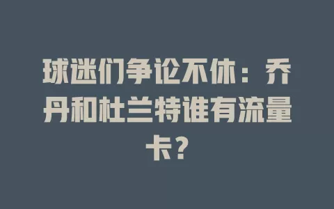 球迷们争论不休：乔丹和杜兰特谁有流量卡？