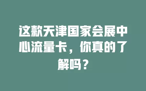 这款天津国家会展中心流量卡，你真的了解吗？
