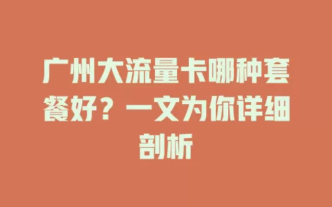 广州大流量卡哪种套餐好？一文为你详细剖析