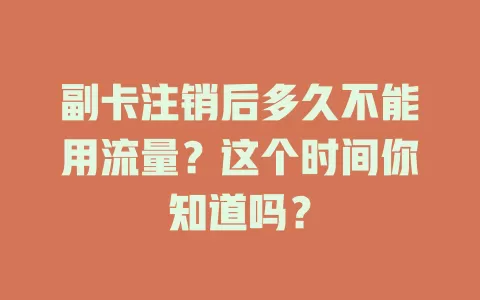 副卡注销后多久不能用流量？这个时间你知道吗？