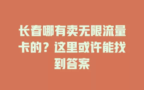 长春哪有卖无限流量卡的？这里或许能找到答案