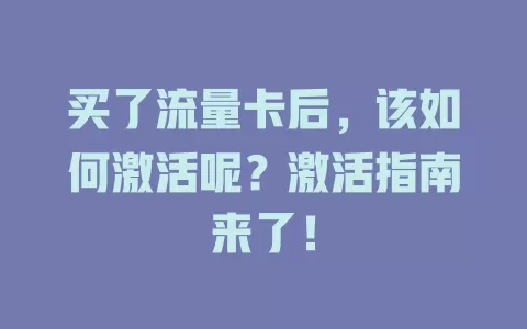 买了流量卡后，该如何激活呢？激活指南来了！