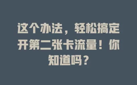 这个办法，轻松搞定开第二张卡流量！你知道吗？