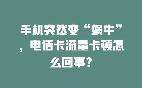 手机突然变“蜗牛”，电话卡流量卡顿怎么回事？