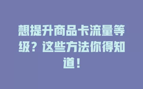 想提升商品卡流量等级？这些方法你得知道！