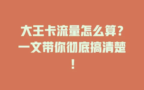 大王卡流量怎么算？一文带你彻底搞清楚！