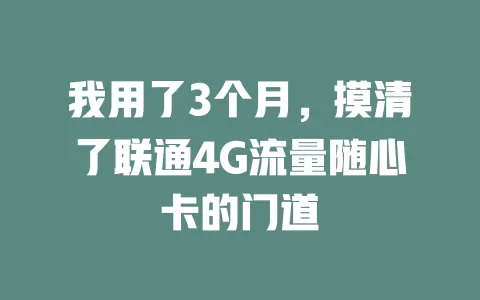 我用了3个月，摸清了联通4G流量随心卡的门道