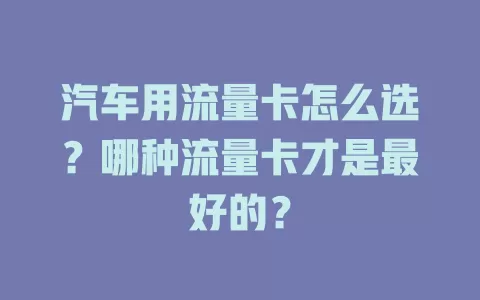 汽车用流量卡怎么选？哪种流量卡才是最好的？
