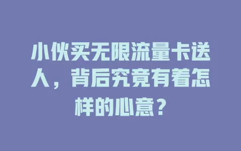 小伙买无限流量卡送人，背后究竟有着怎样的心意？