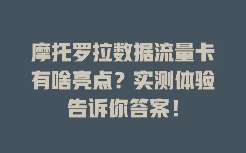 摩托罗拉数据流量卡有啥亮点？实测体验告诉你答案！