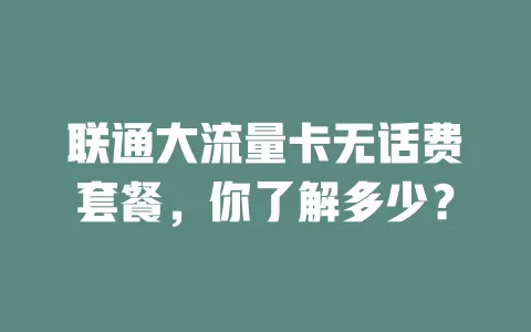 联通大流量卡无话费套餐，你了解多少？