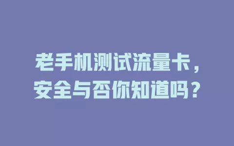 老手机测试流量卡，安全与否你知道吗？