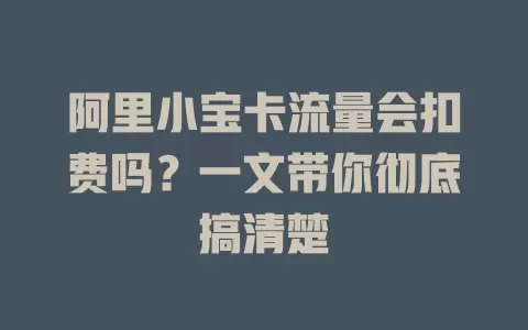 阿里小宝卡流量会扣费吗？一文带你彻底搞清楚