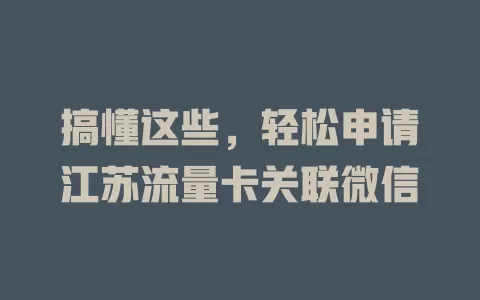 搞懂这些，轻松申请江苏流量卡关联微信
