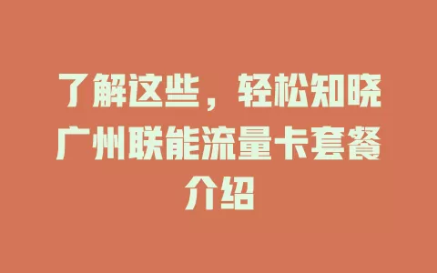了解这些，轻松知晓广州联能流量卡套餐介绍