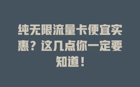 纯无限流量卡便宜实惠？这几点你一定要知道！